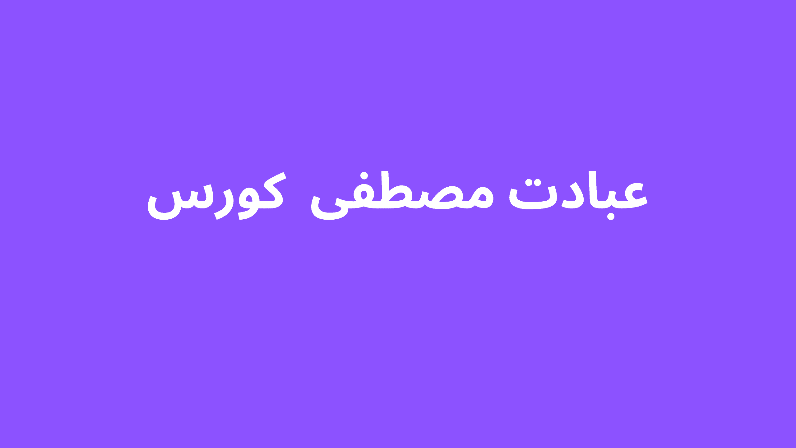 عبادت مصطفی  کورس